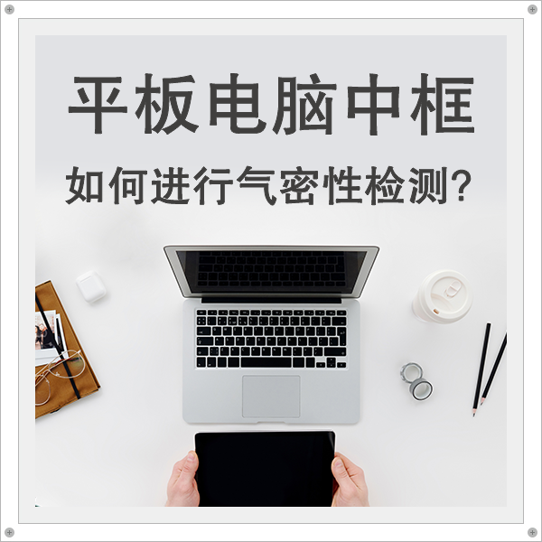 如何對(duì)平板電腦中框進(jìn)行氣密性檢測(cè)——海瑞思