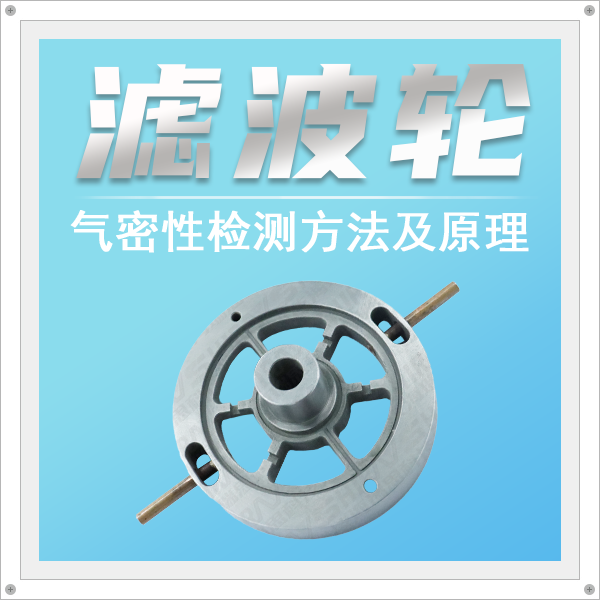 淺談濾波輪氣密性檢測的檢測方法及原理