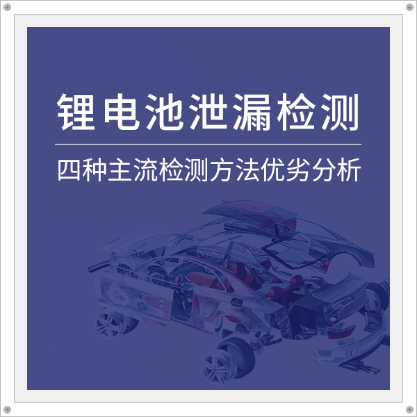 Lithium battery leakage detection: analysis of the advantages and disadvantages of four mainstream detection methods