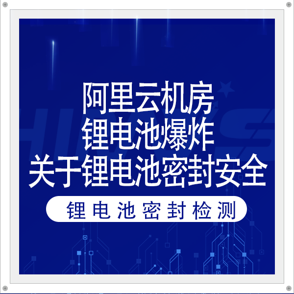 阿里云機(jī)房鋰電池爆炸，火災(zāi)超36小時(shí)，影響波及字節(jié)跳動(dòng)！關(guān)于鋰電池密封安全海瑞思有話(huà)說(shuō)