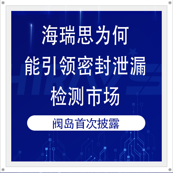 海瑞思為何能引領(lǐng)密封泄漏檢測(cè)市場(chǎng)？閥島核心機(jī)密首次披露！